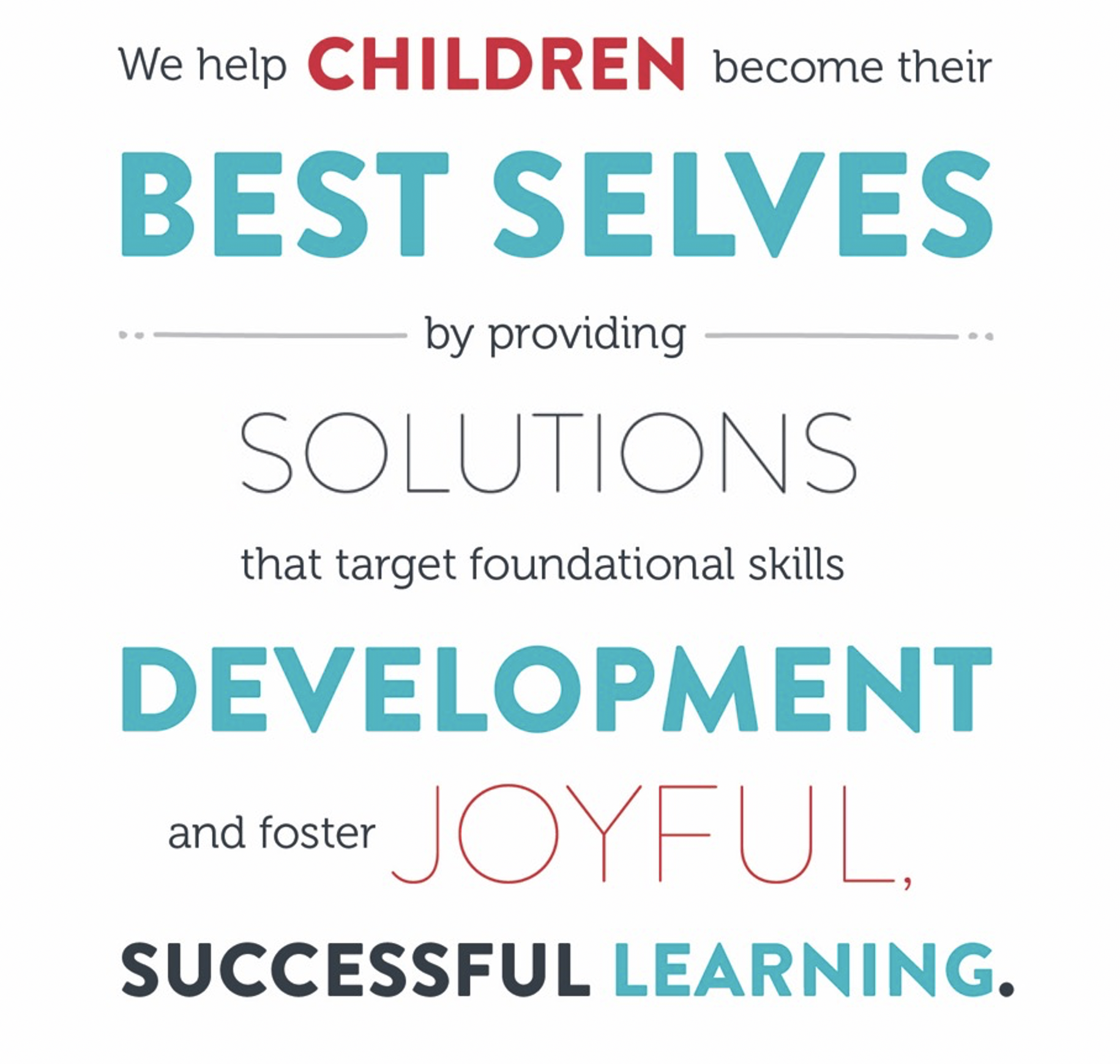We help Children become their best selves by providing solutions that target foundational skills development and foster joyful, successful learning.